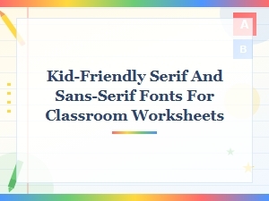 Kid-Friendly Serif and Sans-Serif Fonts for Classroom Worksheets