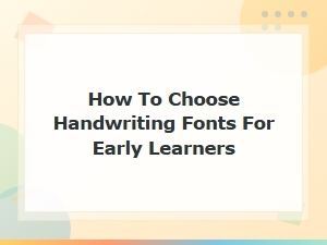 How to Choose Handwriting Fonts for Early Learners: a Complete Guide